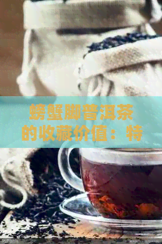 螃蟹脚普洱茶的收藏价值：特点、功效与作用