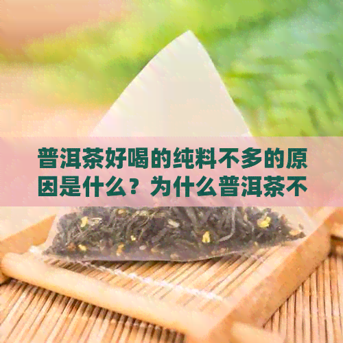 普洱茶好喝的纯料不多的原因是什么？为什么普洱茶不好喝仍有很多人购买？