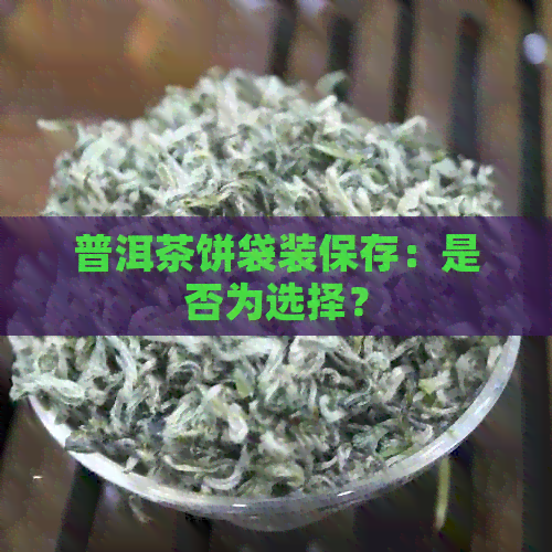 普洱茶饼袋装保存：是否为选择？