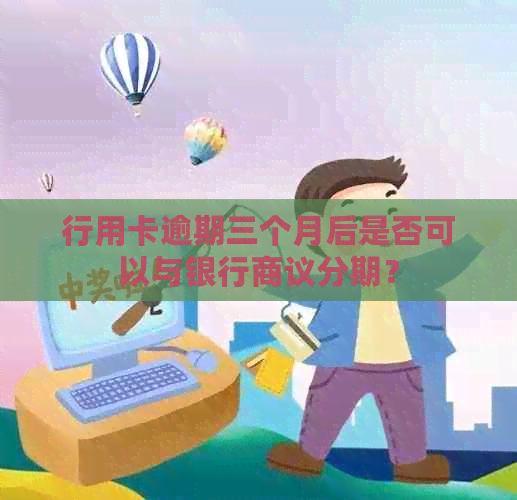 行用卡逾期三个月后是否可以与银行商议分期？