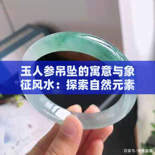 玉人参吊坠的寓意与象征风水：探索自然元素的灵性影响