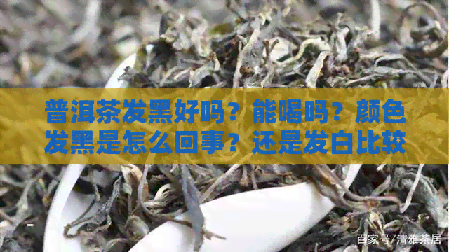 普洱茶发黑好吗？能喝吗？颜色发黑是怎么回事？还是发白比较好？