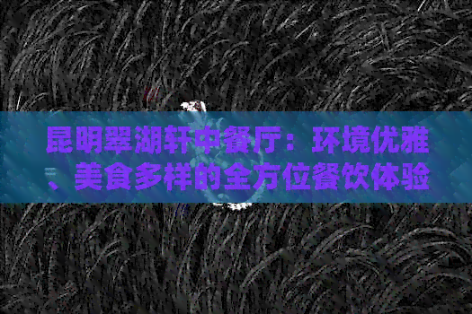 昆明翠湖轩中餐厅：环境优雅、美食多样的全方位餐饮体验与详细地址