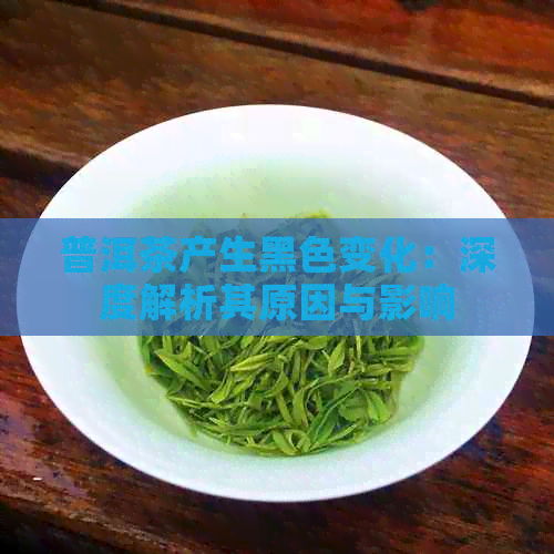 普洱茶产生黑色变化：深度解析其原因与影响