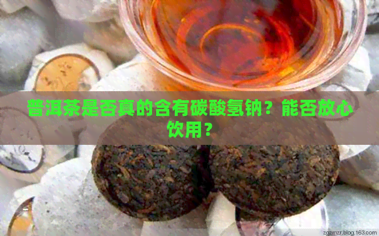 普洱茶是否真的含有碳酸氢钠？能否放心饮用？