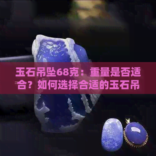 玉石吊坠68克：重量是否适合？如何选择合适的玉石吊坠？