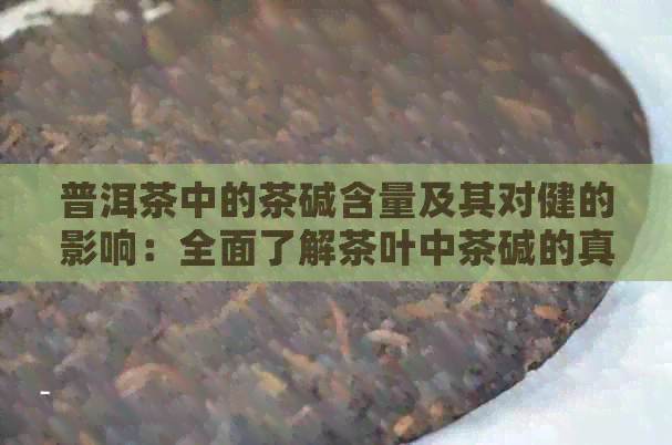 普洱茶中的茶碱含量及其对健的影响：全面了解茶叶中茶碱的真相