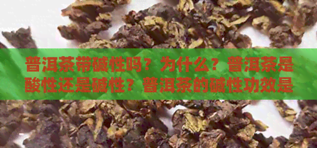 普洱茶带碱性吗？为什么？普洱茶是酸性还是碱性？普洱茶的碱性功效是什么？