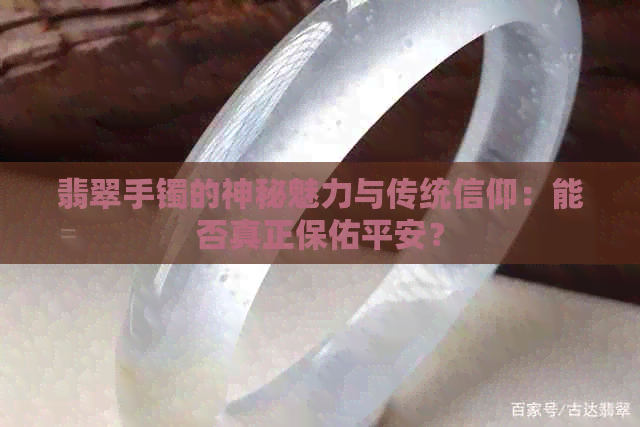 翡翠手镯的神秘魅力与传统信仰：能否真正保佑平安？