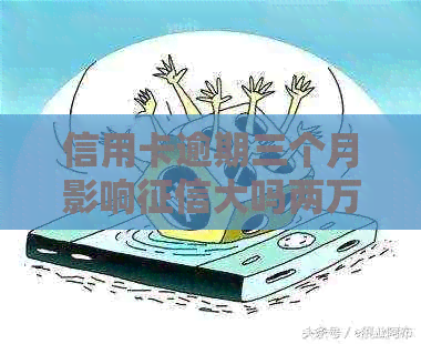 信用卡逾期三个月影响大吗两万-信用卡3000逾期两个月