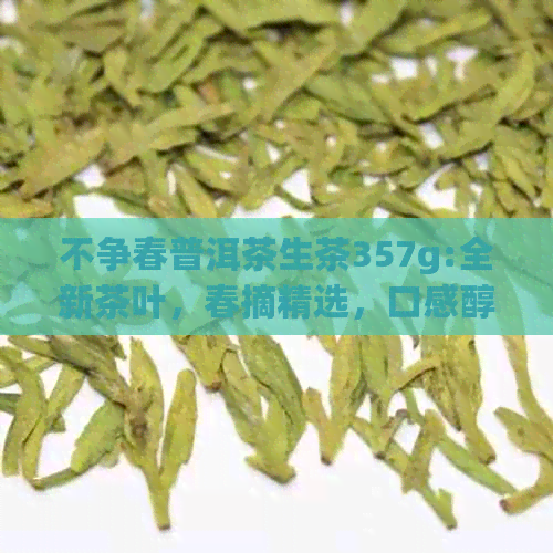 不争春普洱茶生茶357g:全新茶叶，春摘精选，口感醇厚，自然甜