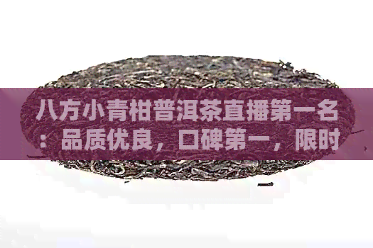 八方小青柑普洱茶直播之一名：品质优良，口碑之一，限时抢购！