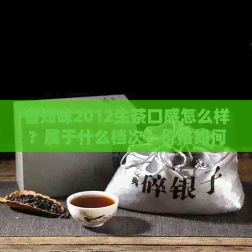 普知味2012生茶口感怎么样？属于什么档次？价格如何？怎样冲泡？