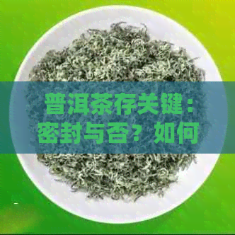 普洱茶存关键：密封与否？如何正确保存普洱茶叶？