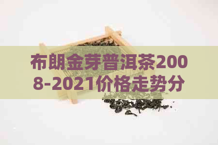 布朗金芽普洱茶2008-2021价格走势分析