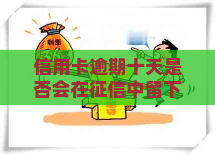 信用卡逾期十天是否会在中留下痕迹：解答疑惑并探讨可能的影响