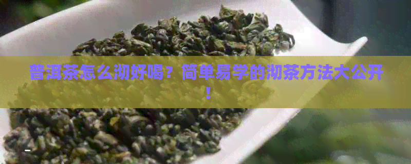 普洱茶怎么沏好喝？简单易学的沏茶方法大公开！