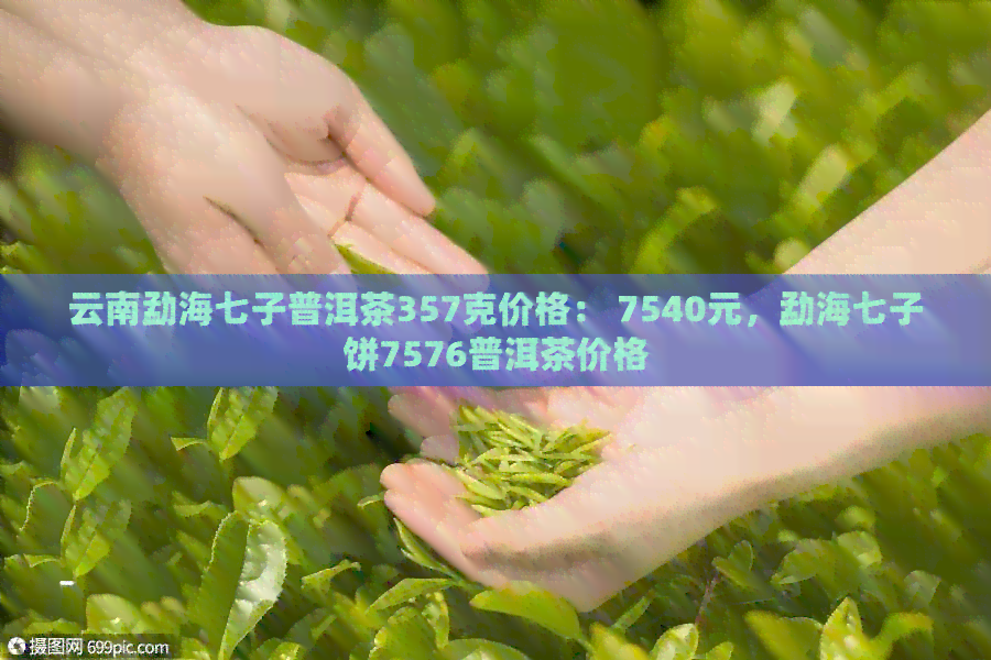 云南勐海七子普洱茶357克价格： 7540元，勐海七子饼7576普洱茶价格