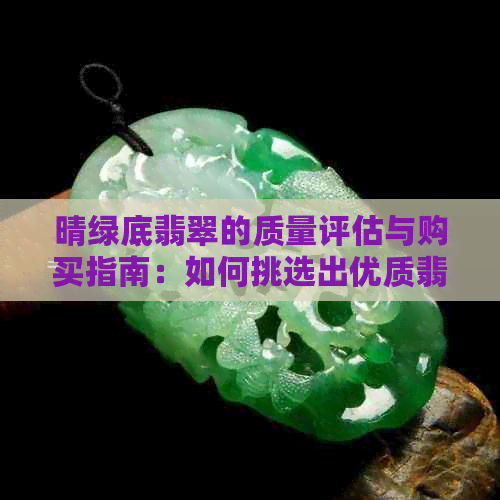 晴绿底翡翠的质量评估与购买指南：如何挑选出优质翡翠？