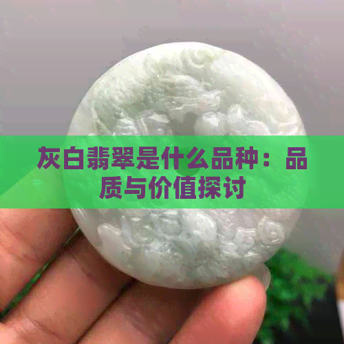 灰白翡翠是什么品种：品质与价值探讨