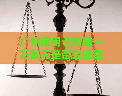 广州信用卡逾期一万多元是否会被银行起诉？