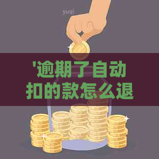 '逾期了自动扣的款怎么退回来：如何取消或追回逾期自动扣款'