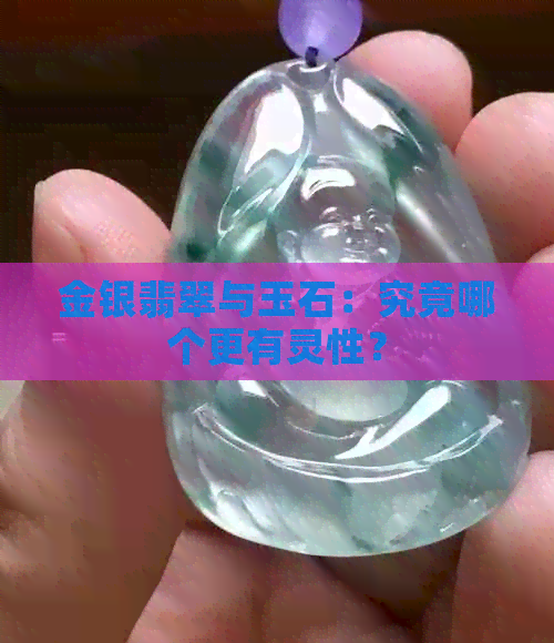 金银翡翠与玉石：究竟哪个更有灵性？