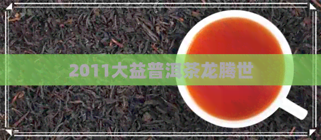 2011大益普洱茶龙腾世