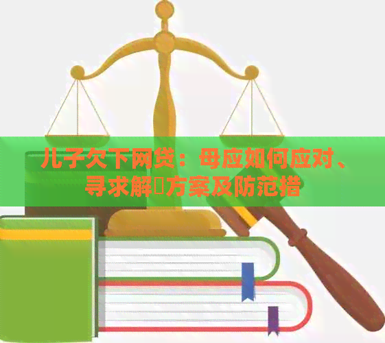 儿子欠下网贷：母应如何应对、寻求解冑方案及防范措