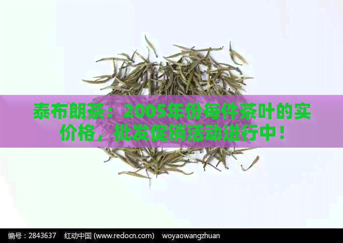 泰布朗茶：2005年份每件茶叶的实价格，批发促销活动进行中！