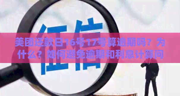 美团还款日16号17号算逾期吗？为什么？如何避免逾期和利息计算问题