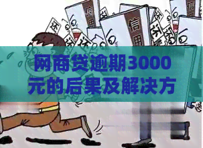 网商贷逾期3000元的后果及解决方法，让你了解详细情况