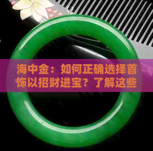 海中金：如何正确选择首饰以招财进宝？了解这些指南助你一臂之力！