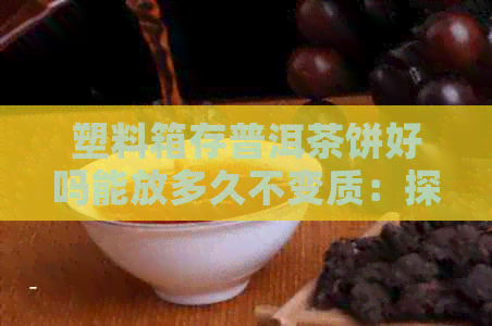 塑料箱存普洱茶饼好吗能放多久不变质：探讨普洱茶茶饼在塑料袋中的保存时间