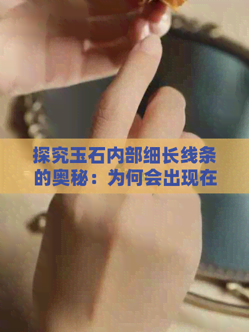 探究玉石内部细长线条的奥秘：为何会出现在玉石中？