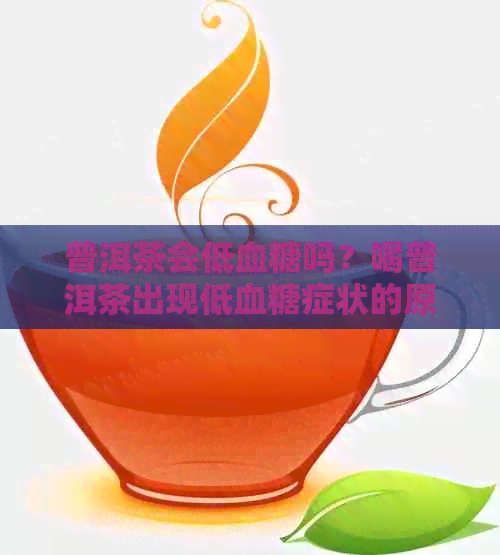 普洱茶会低血糖吗？喝普洱茶出现低血糖症状的原因及如何正确饮用。