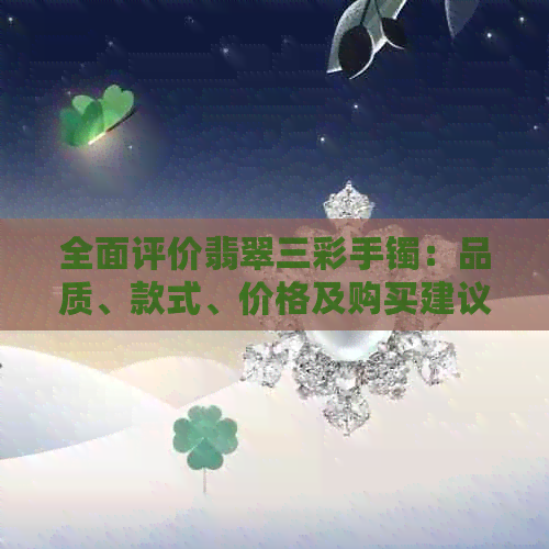 全面评价翡翠三彩手镯：品质、款式、价格及购买建议