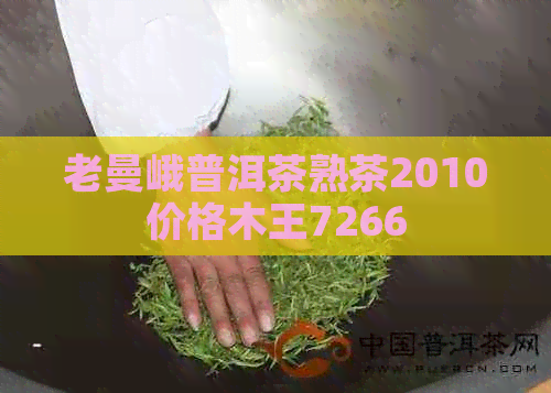 老曼峨普洱茶熟茶2010价格木王7266