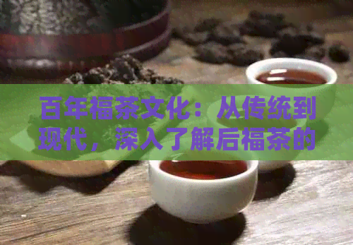 百年福茶文化：从传统到现代，深入了解后福茶的历、品种、泡法与品鉴