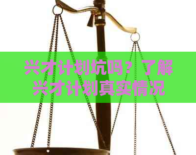 兴才计划坑吗？了解兴才计划真实情况及网友评价，看     相避免上当受骗！