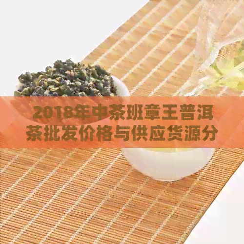 2018年中茶班章王普洱茶批发价格与供应货源分析