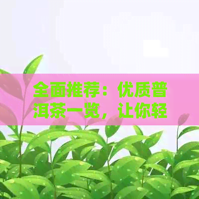 全面推荐：优质普洱茶一览，让你轻松找到心仪之选