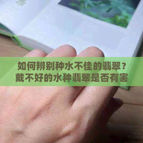 如何辨别种水不佳的翡翠？戴不好的水种翡翠是否有害健康？