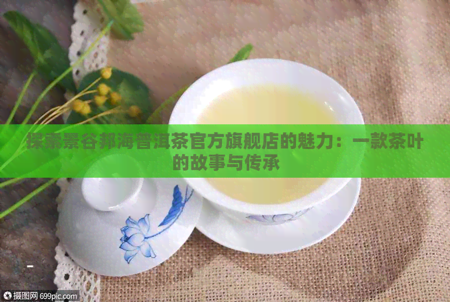 探索景谷邦海普洱茶官方旗舰店的魅力：一款茶叶的故事与传承