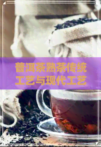 普洱茶熟茶传统工艺与现代工艺