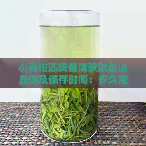 小青柑陈皮普洱茶散装保质期及保存时间：多久能喝？