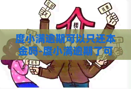 度小满逾期可以只还本金吗-度小满逾期了可以协商还款吗