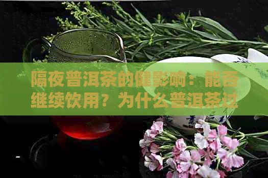 隔夜普洱茶的健影响：能否继续饮用？为什么普洱茶过夜后还能喝？