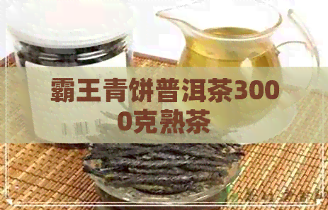 霸王青饼普洱茶3000克熟茶