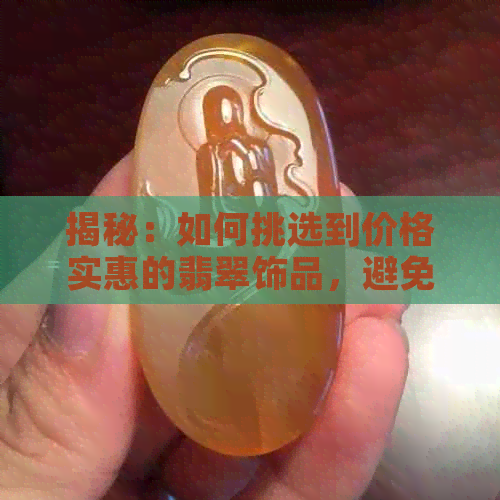 揭秘：如何挑选到价格实惠的翡翠饰品，避免被坑？